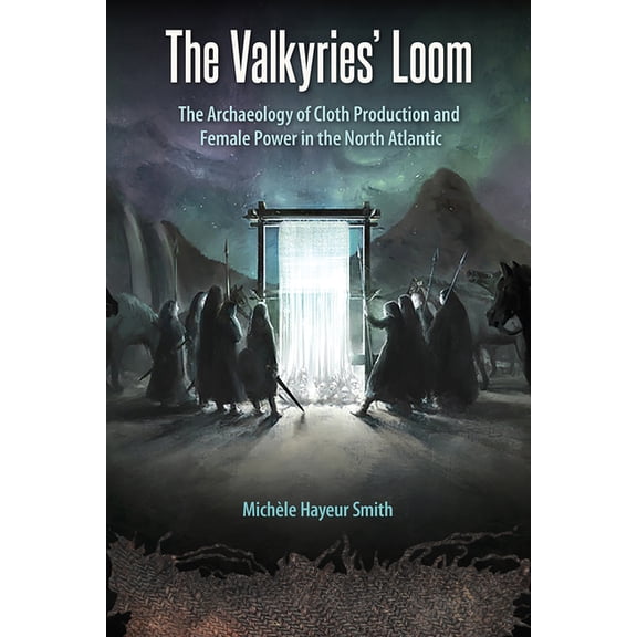 Cultural Heritage Studies The Valkyries' Loom: The Archaeology of Cloth Production and Female Power in the North Atlantic, (Hardcover)