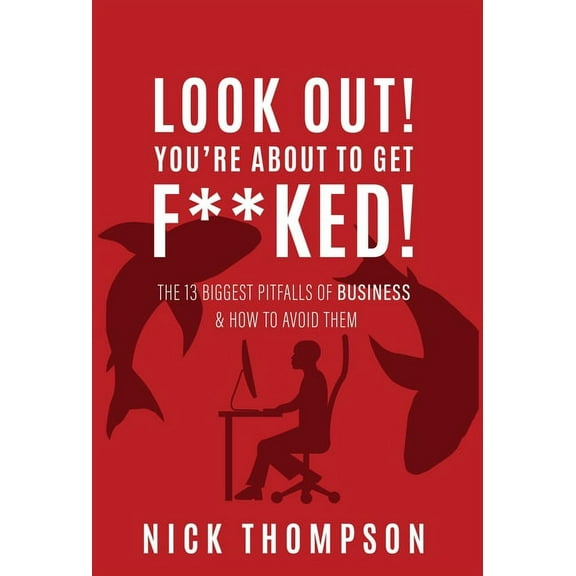 LOOK OUT! You're About to Get F**ked!: The 13 Biggest Pitfalls of Business and How to Avoid Them, (Hardcover)