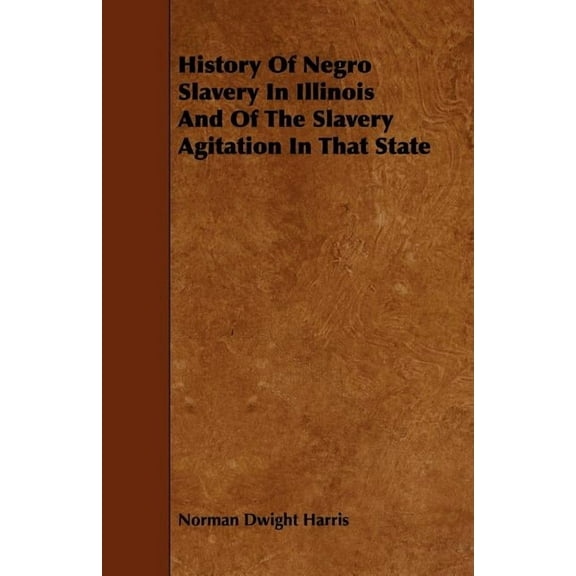 History of Negro Slavery in Illinois and of the Slavery Agitation in That State