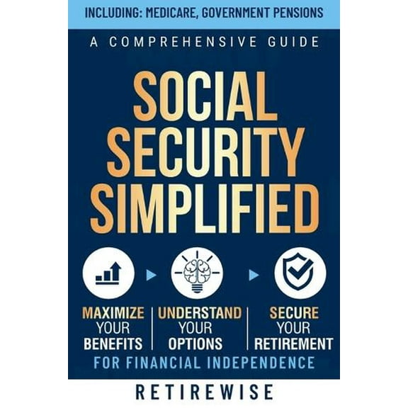 Social Security Simplified: A Comprehensive Guide to Maximize Your Benefits, Understand Your Options, and Secure Your Retirement for Financial Independence (Paperback)