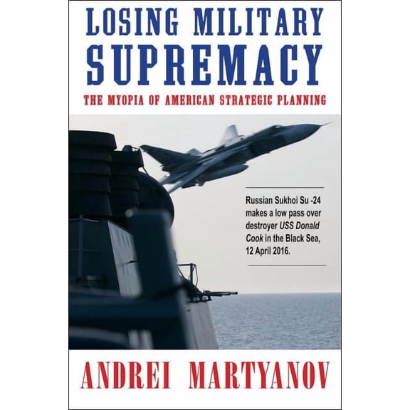 Losing Military Supremacy: The Myopia of American Strategic Planning, (Paperback)