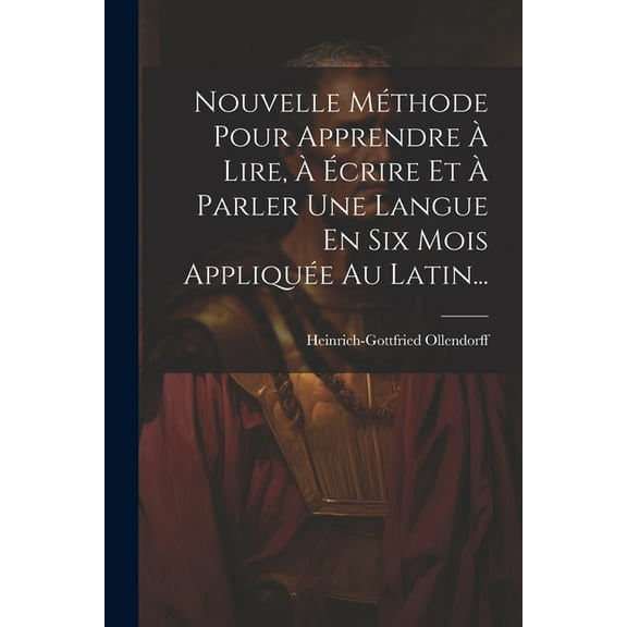 Nouvelle Méthode Pour Apprendre À Lire, À Écrire Et À Parler Une Langue En Six Mois Appliquée Au Latin... (Paperback)
