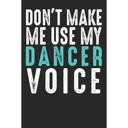 Don´t Make Me Use My Dancer Voice : Blank lined journal for your dance lover friend, best funny gift idea. 6x9 inches, 100