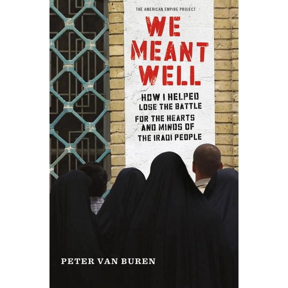 American Empire Project: We Meant Well : How I Helped Lose the Battle for the Hearts and Minds of the Iraqi People (Edition 0) (Paperback)