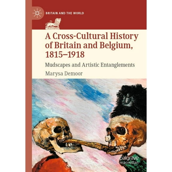 Britain and the World A Cross-Cultural History of Britain and Belgium, 1815-1918: Mudscapes and Artistic Entanglements, (Paperback)