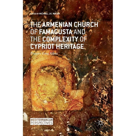Mediterranean Perspectives The Armenian Church of Famagusta and the Complexity of Cypriot Heritage: Prayers Long Silent, (Hardcover)
