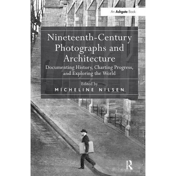 Nineteenth-Century Photographs and Architecture: Documenting History, Charting Progress, and Exploring the World, (Hardcover)
