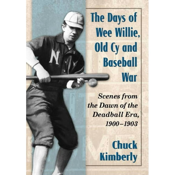 The Days of Wee Willie, Old Cy and Baseball War: Scenes from the Dawn of the Deadball Era, 1900-1903, (Paperback)