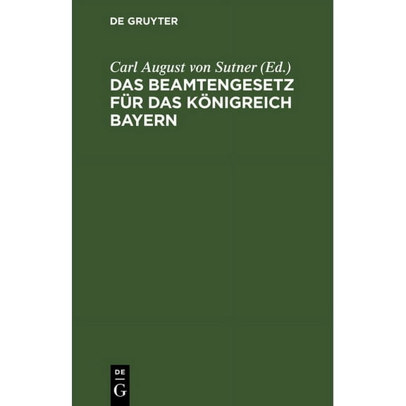 Das Beamtengesetz Für Das Königreich Bayern: Nebst Der Gehaltsordnung Und Dem Richterdisziplinargesetz Unter Verwertung Der Begründung Zum Gesetzentwurf Und Der Kammerverhandlungen (Hardcover)