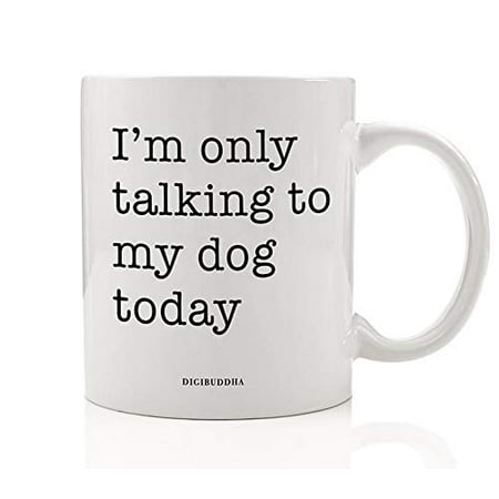 Cute Pooch Lover Coffee Mug Gift Idea I'm Only Talking to My Dog Today Just Canine Furballs No Humans Christmas Birthday Present for Puppy Loving Friends Family 11oz Ceramic Tea Cup Digibuddha