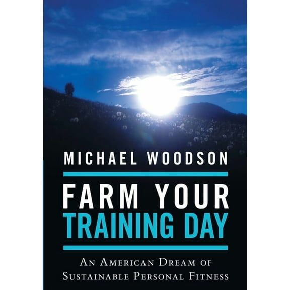 Farm Your Training Day: An American Dream of Sustainable Personal Fitness, (Paperback)