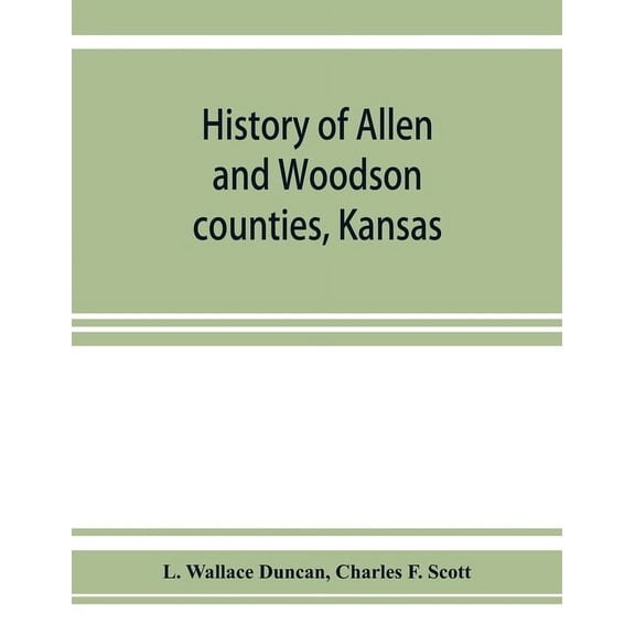 History of Allen and Woodson counties, Kansas: embellished with portraits of well known people of these counties, with b, (Paperback)