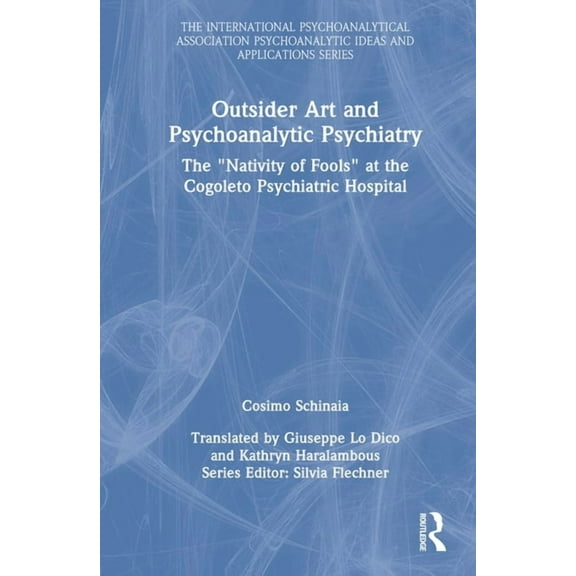 International Psychoanalytical Associati Outsider Art and Psychoanalytic Psychiatry: The "Nativity of Fools" at the Cogoleto Psychiatric Hospital, (Hardcover)