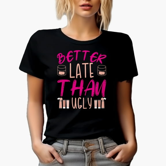 Stylish Better Late Than Ugly, Beauty Themed Merch Gift for Makeup Artist or Lovers, Cosmetologists & Beauticians, Black T-Shirt, Small