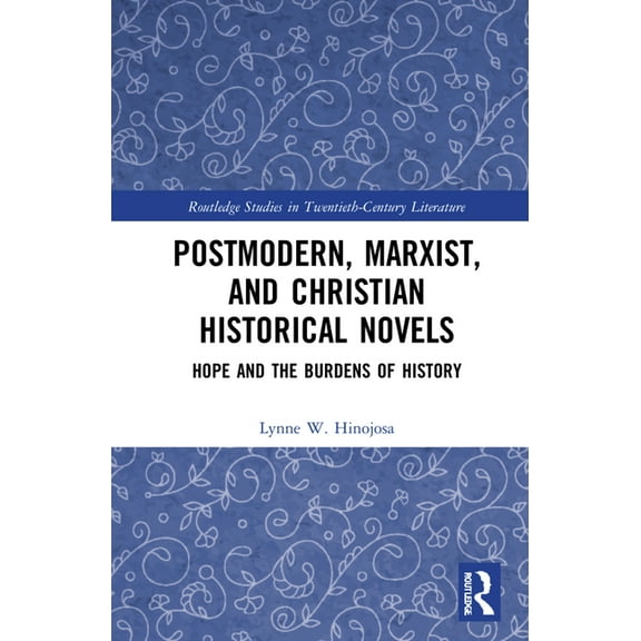 Routledge Studies in Twentieth-Century L Postmodern, Marxist, and Christian Historical Novels: Hope and the Burdens of History, (Hardcover)