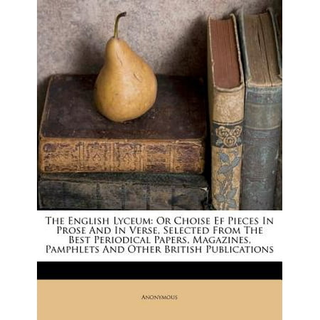 The English Lyceum : Or Choise Ef Pieces in Prose and in Verse, Selected from the Best Periodical Papers, Magazines, Pamphlets and Other British (Best Thread For English Paper Piecing)