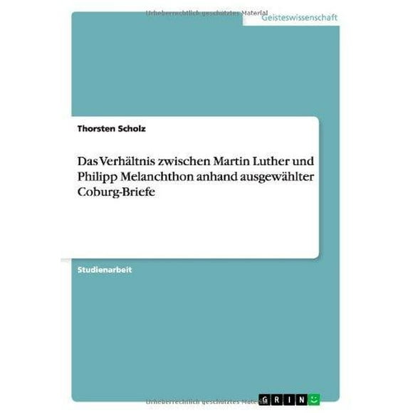 Das Verh Ltnis Zwischen Martin Luther Und Philipp Melanchthon Anhand Ausgew Hlter Coburg-Briefe