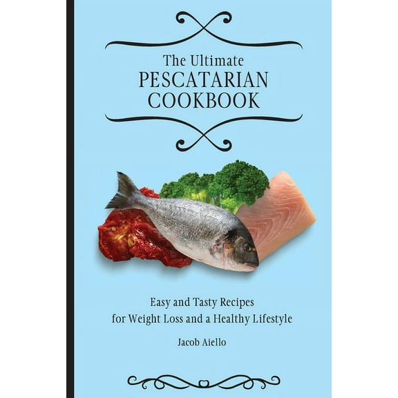 The Ultimate Pescatarian Cookbook: Easy and Tasty Recipes for Weight Loss and a Healthy Lifestyle, (Paperback)