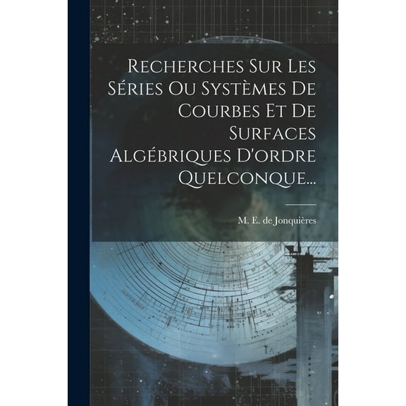 Recherches Sur Les Séries Ou Systèmes De Courbes Et De Surfaces Algébriques D'ordre Quelconque... (Paperback)