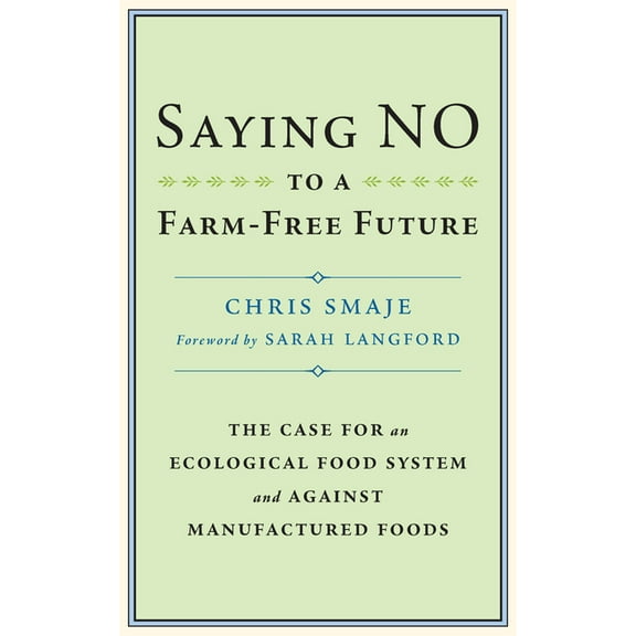 Saying No to a Farm-Free Future: The Case for an Ecological Food System and Against Manufactured Foods, (Paperback)