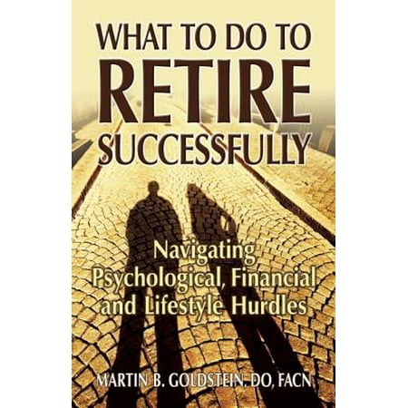 What to Do to Retire Successfully : Navigating Psychological, Financial and Lifestyle