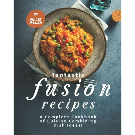 Fantastic Fusion Recipes: A Complete Cookbook of Cuisine-Combining Dish Ideas! (Paperback)