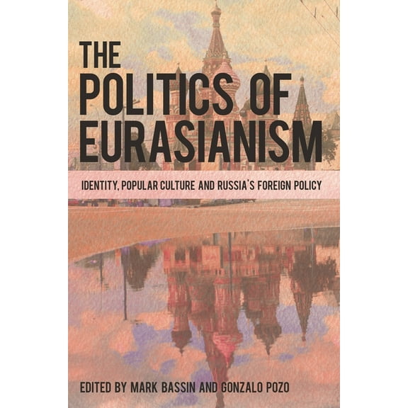 The Politics of Eurasianism: Identity, Popular Culture and Russia's Foreign Policy, (Hardcover)