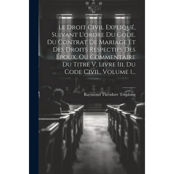 Le Droit Civil Expliqué, Suivant L'ordre Du Code. Du Contrat De Mariage Et Des Droits Respectifs Des Époux, Ou Commentaire Du Titre V, Livre Iii, Du Code Civil, Volume 1... (Paperback)