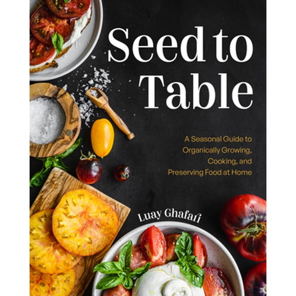 Pre-Owned Seed to Table : A Seasonal Guide to Organically Growing, Cooking, and Preserving Food at Home (Hardcover) 9781684811625