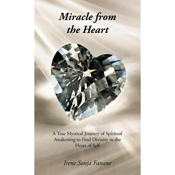 Miracle from the Heart: A True Mystical Journey of Spiritual Awakening to Find Divinity in the Heart of Self, (Hardcover)