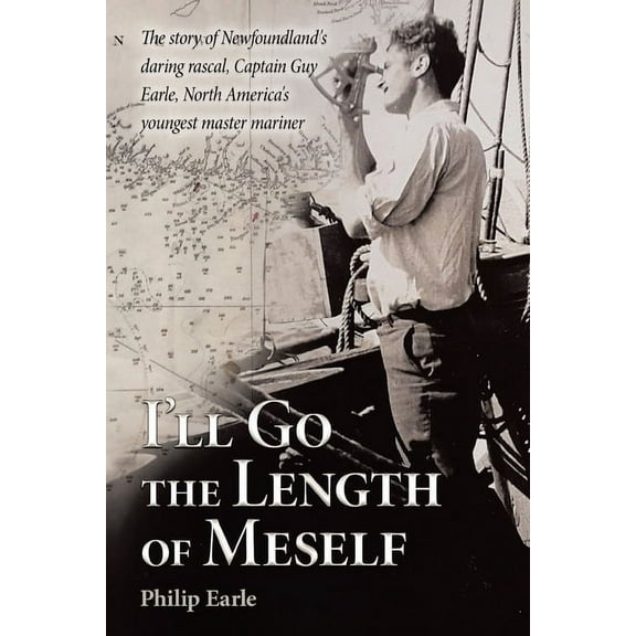 I'll Go the Length of Meself: The Story of Newfoundland's Daring Rascal, Captain Guy Earle, North America's Youngest Mas, (Paperback)