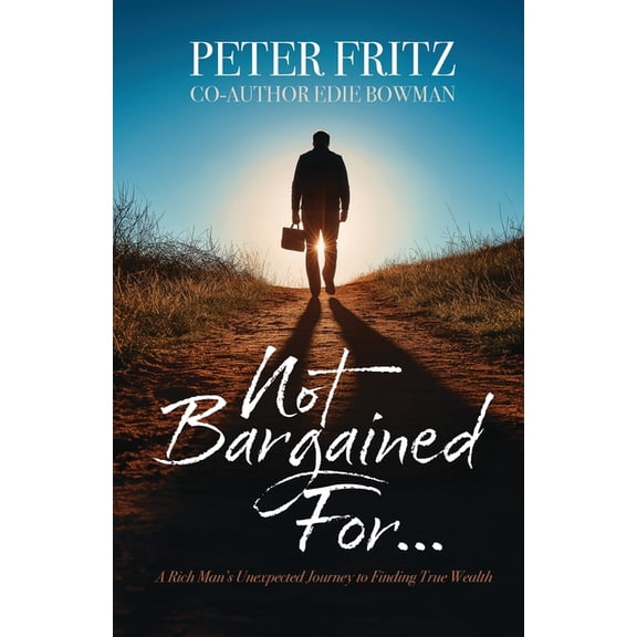 Not Bargained For...: A Rich Man's Unexpected Journey to Finding True Wealth, (Paperback)