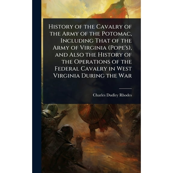 History of the Cavalry of the Army of the Potomac, Including That of the Army of Virginia (Pope's), and Also the Hi, (Hardcover)