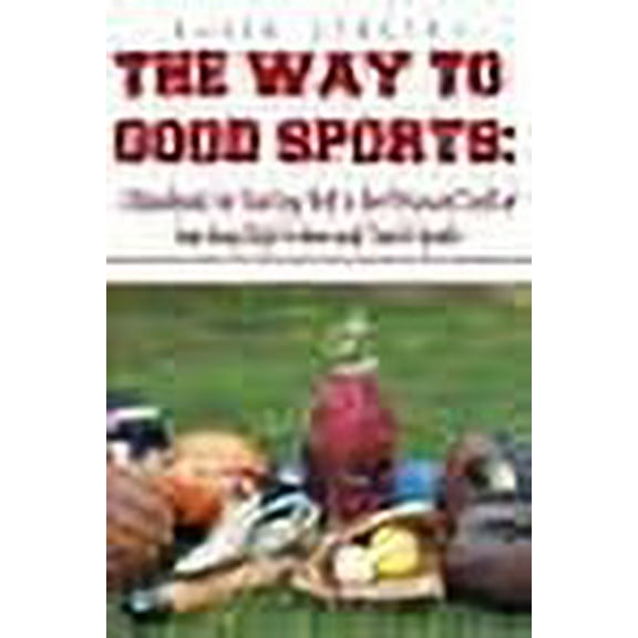 The Way to Good Sports:: A Handbook for Starting Well in the Pleasant Craft of Coaching High School and Youth Sports
