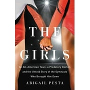 ABIGAIL PESTA The Girls : An All-American Town, a Predatory Doctor, and the Untold Story of the Gymnasts Who Brought Him Down (Hardcover)