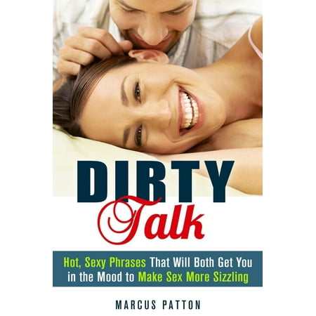 Dirty Talk: Hot, Sexy Phrases That Will Both Get You in the Mood to Make Sex More Sizzling - (Best Dirty Talk Phrases)