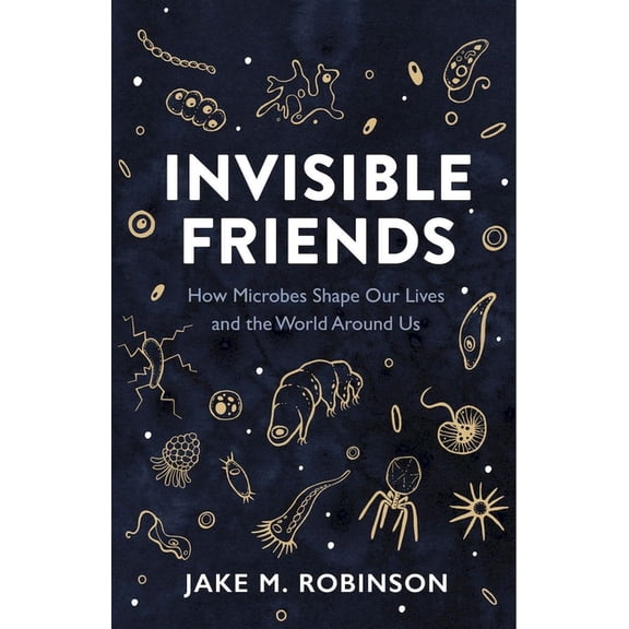 Invisible Friends: How Microbes Shape Our Lives and the World Around Us, (Paperback)