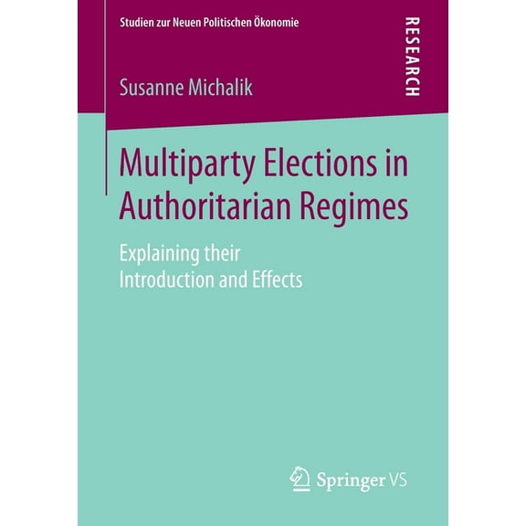 Studien Zur Neuen Politischen Ökonomie Multiparty Elections in Authoritarian Regimes: Explaining Their Introduction and Effects, (Paperback)