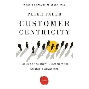 Customer Centricity : Focus on the Right Customers for Strategic Advantage