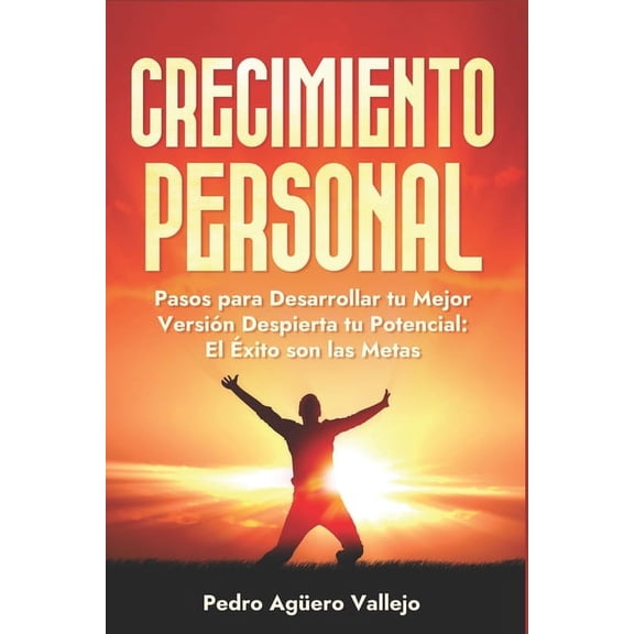 Crecimiento Personal: Pasos para Desarrollar tu Mejor Versión Despierta tu Potencial el Éxito son las Metas Superación Personal y Autoayuda (Paperback)