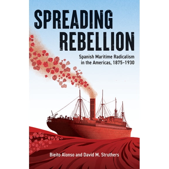 Spreading Rebellion: Spanish Maritime Radicalism in the Americas, 1875-1930, (Paperback)