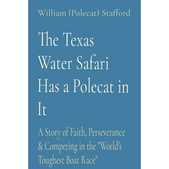 The Texas Water Safari Has a Polecat in It: A Story of Faith, Perseverance & Competing in the "World's Toughest Boat Rac, (Paperback)