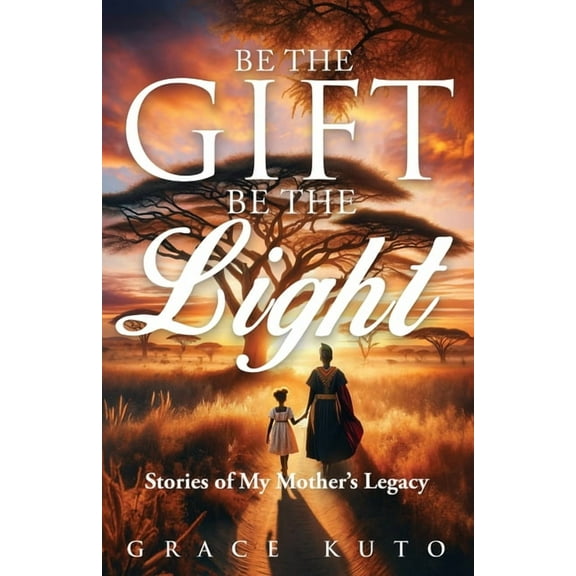 Be the Gift, Be the Light: Stories of My Mother's Legacy, (Paperback)