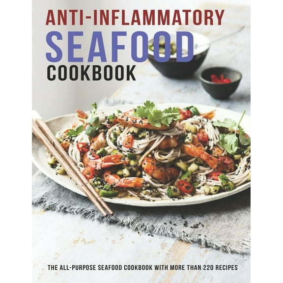 Anti-Inflammatory Seafood Cookbook: The All-Purpose Seafood Cookbook With More Than 220 Recipes