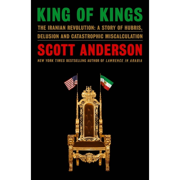 King of Kings: The Iranian Revolution: a Story of Hubris, Delusion and Catastrophic Miscalculation (Hardcover)