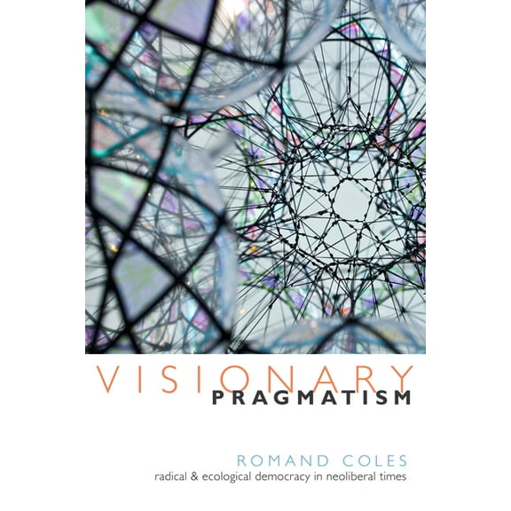 Visionary Pragmatism: Radical and Ecological Democracy in Neoliberal Times, (Hardcover)