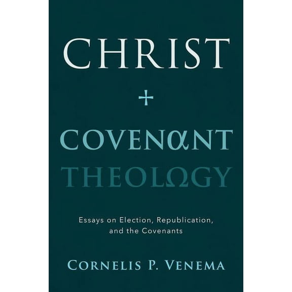Christ and Covenant Theology: Essays on Election, Republication, and the Covenants (Paperback)