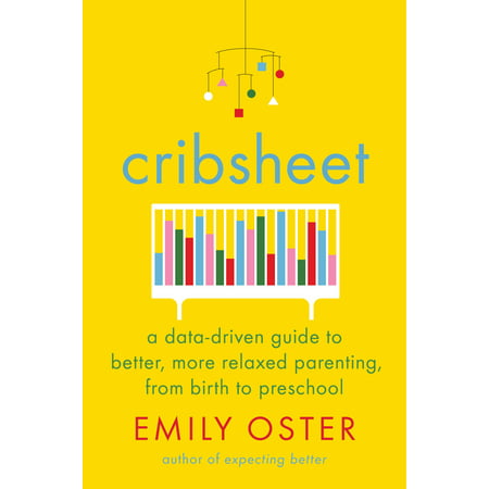 Cribsheet : A Data-Driven Guide to Better, More Relaxed Parenting, from Birth to (From Better To Best)