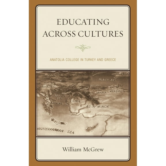 Educating Across Cultures: Anatolia College in Turkey and Greece, (Paperback)