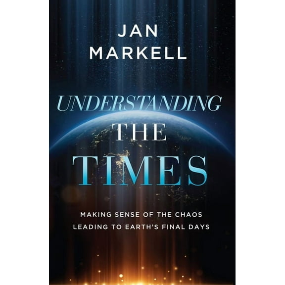 Understanding the Times: Making Sense of the Chaos Leading to Earth's Final Days, (Paperback)